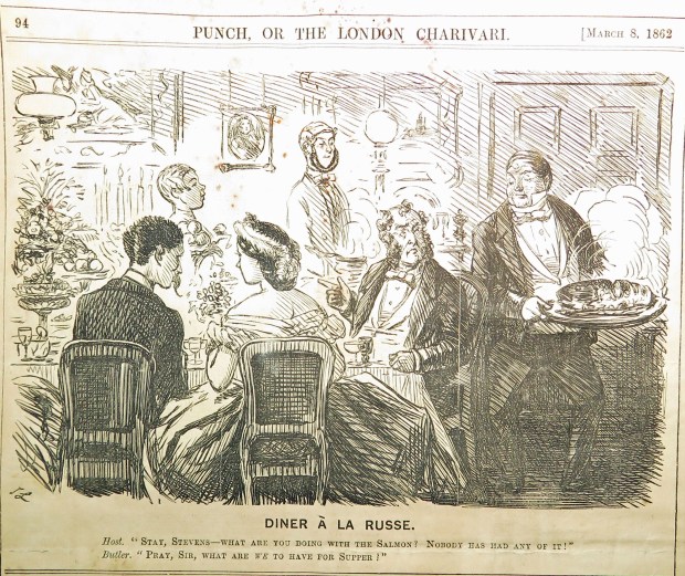 Diner a la russe: Host. Stay, Stevens --what are you doing with the salmon? Nobody has had any of it!" Butler: "Pray, sir, what are we to have for supper?"